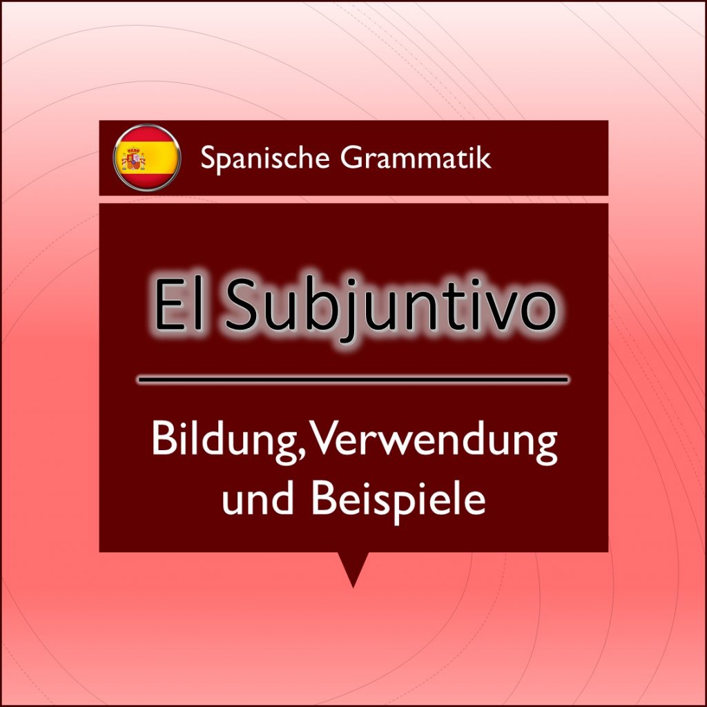 El Subjuntivo – Bildung, Verwendung und Beispiele